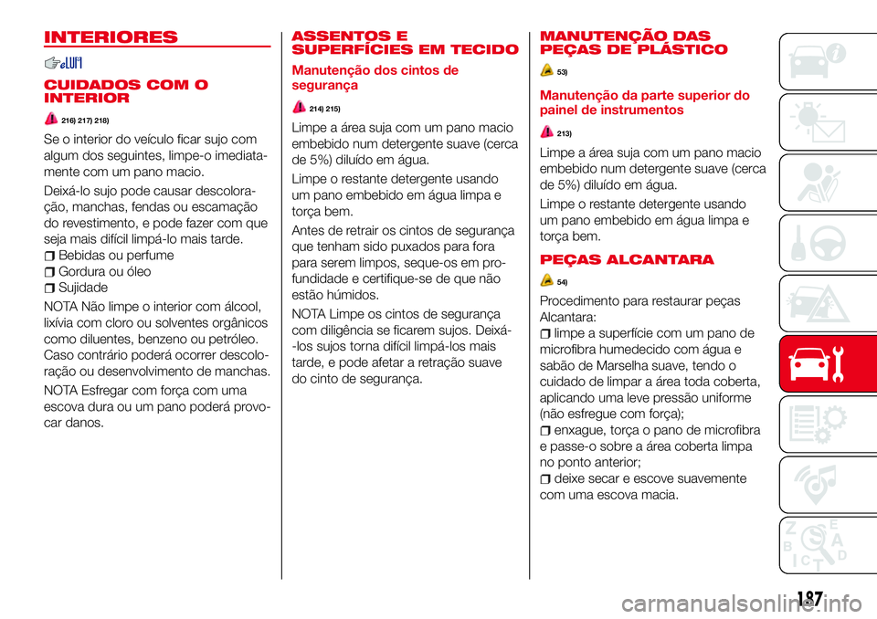Abarth 124 Spider 2017 Manual de Uso e Manutenção (in Portuguese) INTERIORES
CUIDADOS COM O
INTERIOR
216) 217) 218)
Se o interior do veículo ficar sujo com
algum dos seguintes, limpe-o imediata-
mente com um pano macio.
Deixá-lo sujo pode causar descolora-
ção, Abarth 124 Spider 2017 Manual de Uso e Manutenção (in Portuguese) INTERIORES
CUIDADOS COM O
INTERIOR
216) 217) 218)
Se o interior do veículo ficar sujo com
algum dos seguintes, limpe-o imediata-
mente com um pano macio.
Deixá-lo sujo pode causar descolora-
ção,