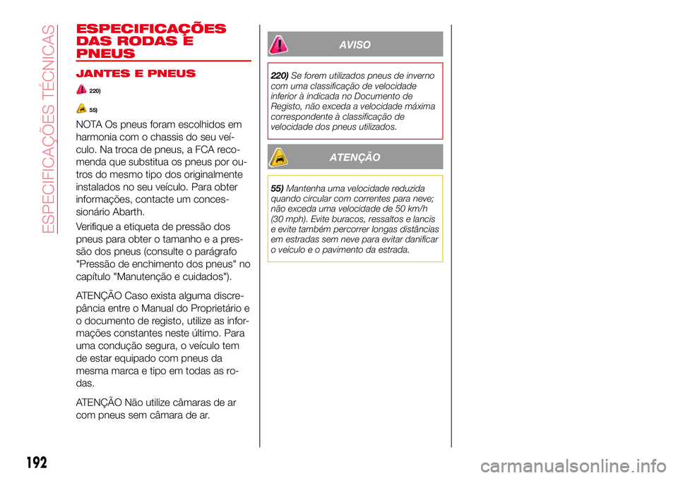 Abarth 124 Spider 2017  Manual de Uso e Manutenção (in Portuguese) ESPECIFICAÇÕES
DAS RODAS E
PNEUS
JANTES E PNEUS
220)
55)
NOTA Os pneus foram escolhidos em
harmonia com o chassis do seu veí-
culo. Na troca de pneus, a FCA reco-
menda que substitua os pneus por o