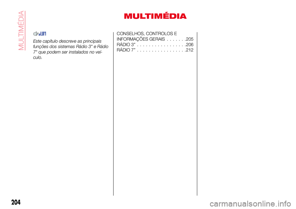 Abarth 124 Spider 2017  Manual de Uso e Manutenção (in Portuguese) MULTIMÉDIA
Este capítulo descreve as principais
funções dos sistemas Rádio 3" e Rádio
7" que podem ser instalados no veí-
culo.
CONSELHOS, CONTROLOS E
INFORMAÇÕES GERAIS.......205
RÁ