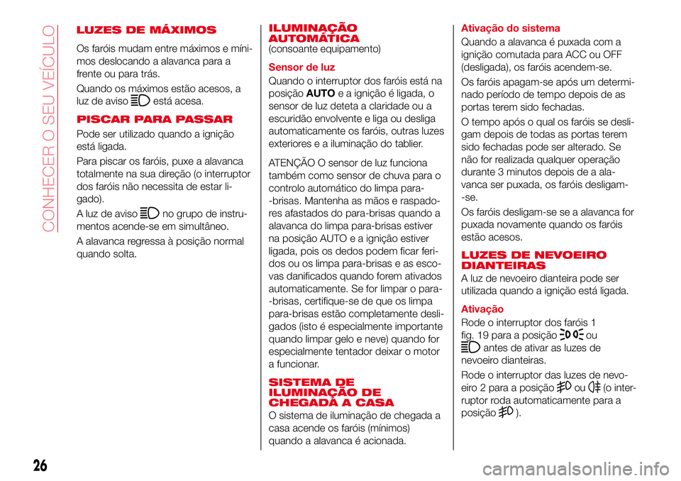 Abarth 124 Spider 2017  Manual de Uso e Manutenção (in Portuguese) LUZES DE MÁXIMOS
Os faróis mudam entre máximos e míni-
mos deslocando a alavanca para a
frente ou para trás.
Quando os máximos estão acesos, a
luz de aviso
está acesa.
PISCAR PARA PASSAR
Pode 