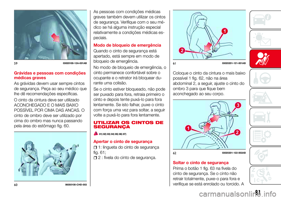 Abarth 124 Spider 2017  Manual de Uso e Manutenção (in Portuguese) Grávidas e pessoas com condições
médicas graves
As grávidas devem usar sempre cintos
de segurança. Peça ao seu médico que
lhe dê recomendações específicas.
O cinto da cintura deve ser util