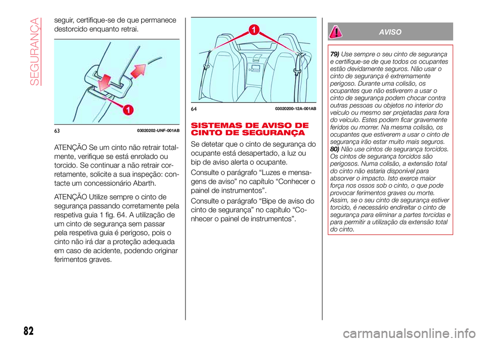 Abarth 124 Spider 2017  Manual de Uso e Manutenção (in Portuguese) seguir, certifique-se de que permanece
destorcido enquanto retrai.
ATENÇÃO Se um cinto não retrair total-
mente, verifique se está enrolado ou
torcido. Se continuar a não retrair cor-
retamente, 