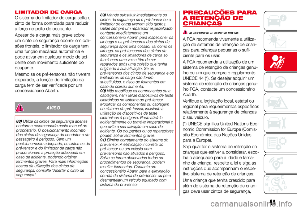 Abarth 124 Spider 2017  Manual de Uso e Manutenção (in Portuguese) LIMITADOR DE CARGA
O sistema do limitador de carga solta o
cinto de forma controlada para reduzir
a força no peito do ocupante.
Apesar de a carga mais grave sobre
um cinto de segurança ocorrer em co