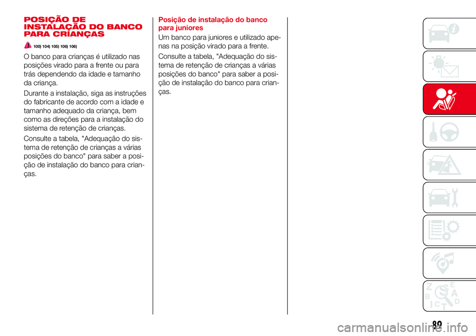 Abarth 124 Spider 2017  Manual de Uso e Manutenção (in Portuguese) POSIÇÃO DE
INSTALAÇÃO DO BANCO
PARA CRIANÇAS
100) 104) 105) 106) 106)
O banco para crianças é utilizado nas
posições virado para a frente ou para
trás dependendo da idade e tamanho
da crian