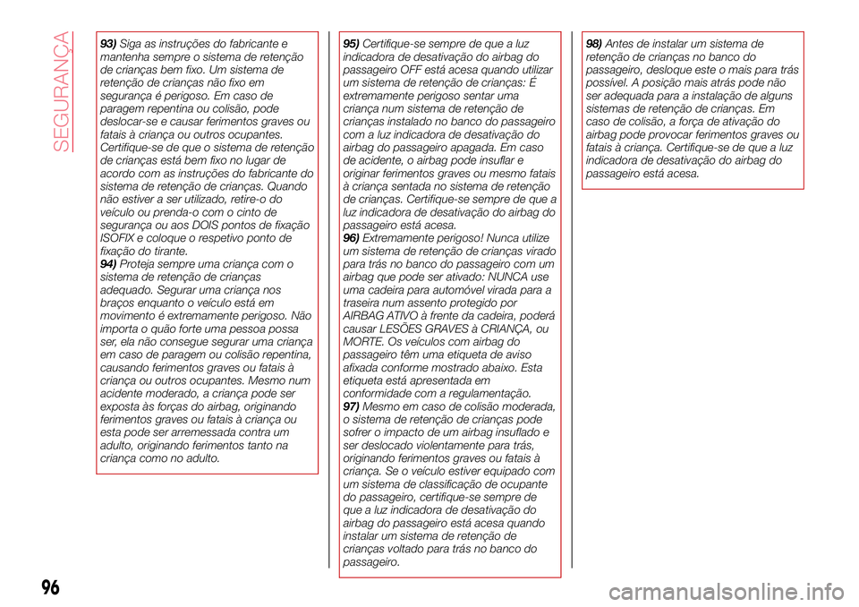Abarth 124 Spider 2017  Manual de Uso e Manutenção (in Portuguese) 93)Siga as instruções do fabricante e
mantenha sempre o sistema de retenção
de crianças bem fixo. Um sistema de
retenção de crianças não fixo em
segurança é perigoso. Em caso de
paragem rep