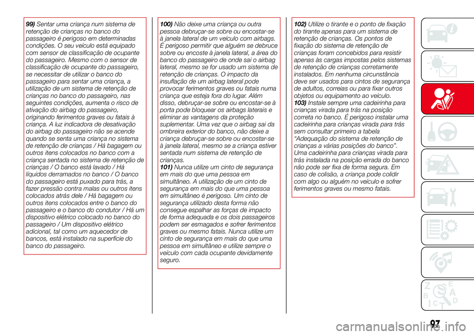 Abarth 124 Spider 2017  Manual de Uso e Manutenção (in Portuguese) 99)Sentar uma criança num sistema de
retenção de crianças no banco do
passageiro é perigoso em determinadas
condições. O seu veículo está equipado
com sensor de classificação de ocupante
do