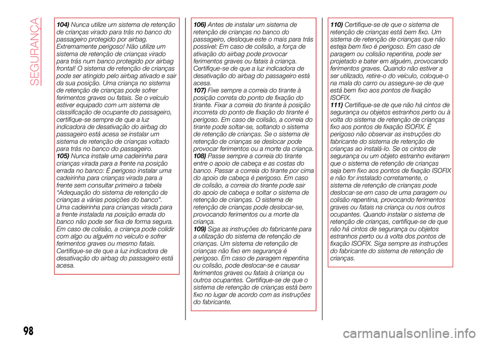 Abarth 124 Spider 2017  Manual de Uso e Manutenção (in Portuguese) 104)Nunca utilize um sistema de retenção
de crianças virado para trás no banco do
passageiro protegido por airbag.
Extremamente perigoso! Não utilize um
sistema de retenção de crianças virado
