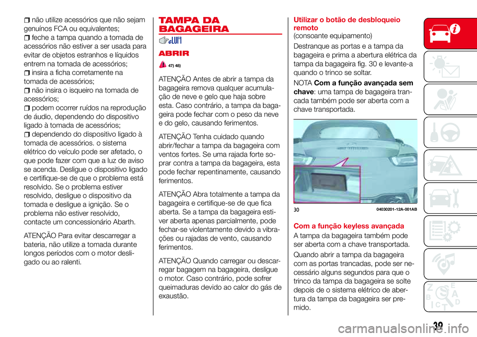 Abarth 124 Spider 2018  Manual de Uso e Manutenção (in Portuguese) não utilize acessórios que não sejam
genuínos FCA ou equivalentes;
feche a tampa quando a tomada de
acessórios não estiver a ser usada para
evitar de objetos estranhos e líquidos
entrem na toma