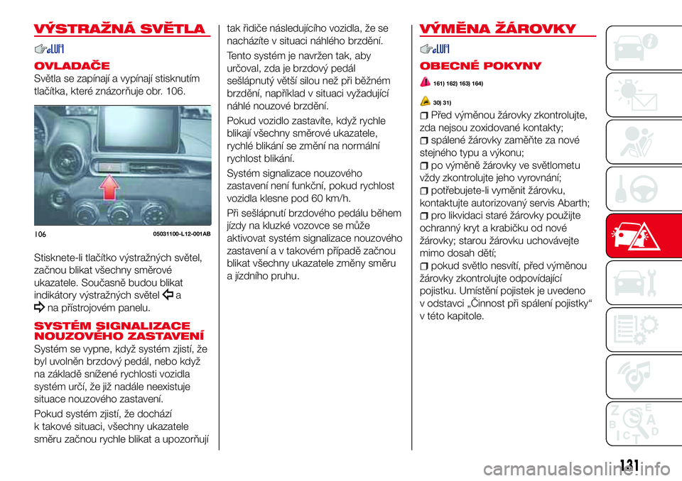 Abarth 124 Spider 2016 Návod k použití a údržbě (in Czech) VÝSTRAŽNÁ SVĚTLA
OVLADAČE
Světla se zapínají a vypínají stisknutím
tlačítka, které znázorňuje obr. 106.
Stisknete-li tlačítko výstražných světel,
začnou blikat všechny směrov Abarth 124 Spider 2016 Návod k použití a údržbě (in Czech) VÝSTRAŽNÁ SVĚTLA
OVLADAČE
Světla se zapínají a vypínají stisknutím
tlačítka, které znázorňuje obr. 106.
Stisknete-li tlačítko výstražných světel,
začnou blikat všechny směrov