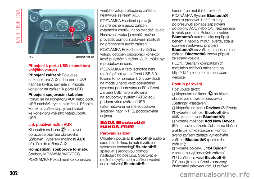 Abarth 124 Spider 2016  Návod k použití a údržbě (in Czech) Připojení k portu USB / konektoru
vnějšího vstupu
Připojení zařízení: Pokud se
na konektoru AUX nebo portu USB
nachází krytka, sejměte ji. Připojte
konektor na zařízení k portu USB.
P