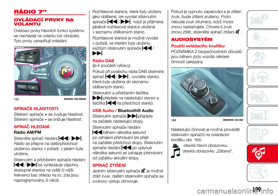 Abarth 124 Spider 2018 Návod k použití a údržbě (in Czech) RÁDIO 7”
OVLÁDACÍ PRVKY NA
VOLANTU
Ovládací prvky hlavních funkcí systému
se nacházejí na volantu (viz obrázek).
Tyto prvky usnadňují ovládání.
SPÍNAČE HLASITOSTI
Stiskem spínače Abarth 124 Spider 2018 Návod k použití a údržbě (in Czech) RÁDIO 7”
OVLÁDACÍ PRVKY NA
VOLANTU
Ovládací prvky hlavních funkcí systému
se nacházejí na volantu (viz obrázek).
Tyto prvky usnadňují ovládání.
SPÍNAČE HLASITOSTI
Stiskem spínače