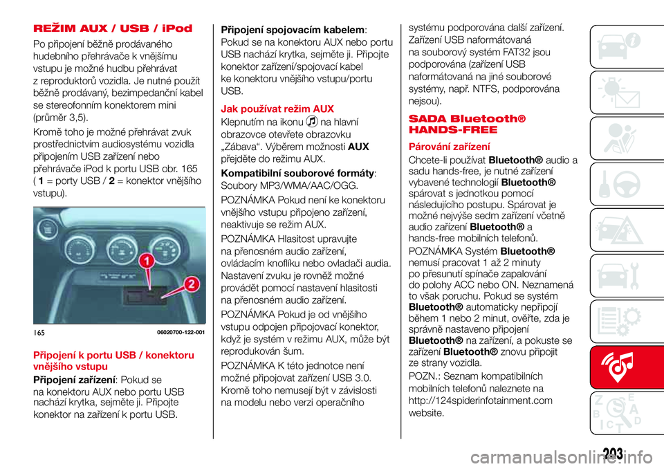 Abarth 124 Spider 2018 Návod k použití a údržbě (in Czech) REŽIM AUX / USB / iPod
Po připojení běžně prodávaného
hudebního přehrávače k vnějšímu
vstupu je možné hudbu přehrávat
z reproduktorů vozidla. Je nutné použít
běžně prodávan Abarth 124 Spider 2018 Návod k použití a údržbě (in Czech) REŽIM AUX / USB / iPod
Po připojení běžně prodávaného
hudebního přehrávače k vnějšímu
vstupu je možné hudbu přehrávat
z reproduktorů vozidla. Je nutné použít
běžně prodávan