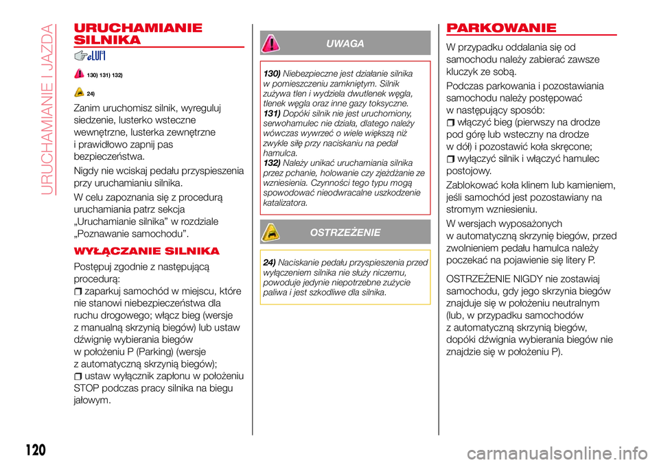 Abarth 124 Spider 2016  Instrukcja obsługi (in Polish) URUCHAMIANIE
SILNIKA
130) 131) 132)
24)
Zanim uruchomisz silnik, wyreguluj
siedzenie, lusterko wsteczne
wewnętrzne, lusterka zewnętrzne
i prawidłowo zapnij pas
bezpieczeństwa.
Nigdy nie wciskaj pe