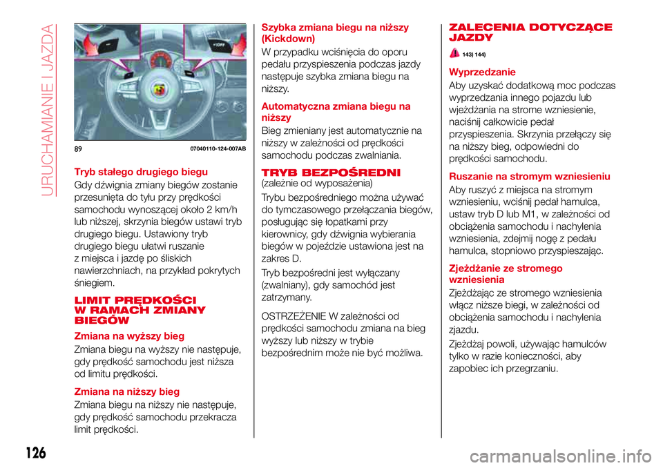 Abarth 124 Spider 2016  Instrukcja obsługi (in Polish) Tryb stałego drugiego biegu
Gdy dźwignia zmiany biegów zostanie
przesunięta do tyłu przy prędkości
samochodu wynoszącej około 2 km/h
lub niższej, skrzynia biegów ustawi tryb
drugiego biegu.