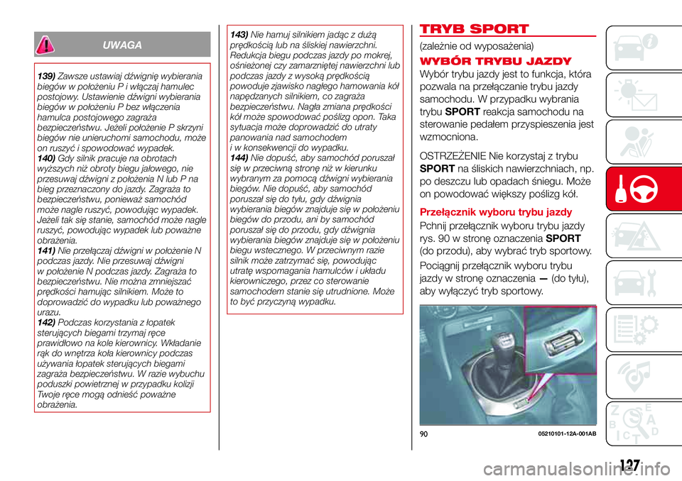 Abarth 124 Spider 2016  Instrukcja obsługi (in Polish) UWAGA
139)Zawsze ustawiaj dźwignię wybierania
biegów w położeniu P i włączaj hamulec
postojowy. Ustawienie dźwigni wybierania
biegów w położeniu P bez włączenia
hamulca postojowego zagra
