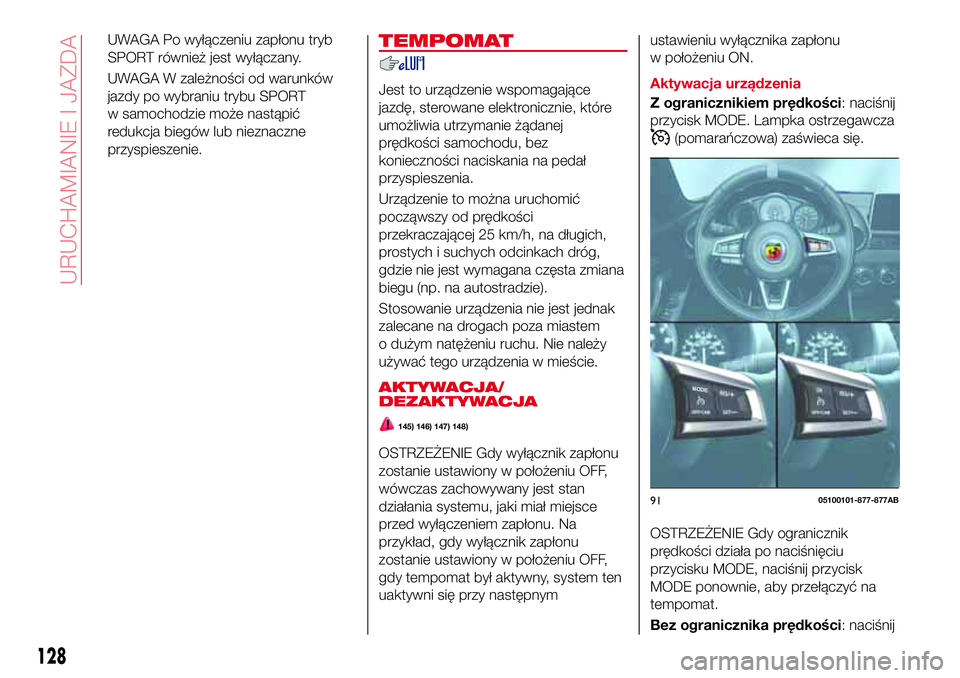 Abarth 124 Spider 2016  Instrukcja obsługi (in Polish) UWAGA Po wyłączeniu zapłonu tryb
SPORT również jest wyłączany.
UWAGA W zależności od warunków
jazdy po wybraniu trybu SPORT
w samochodzie może nastąpić
redukcja biegów lub nieznaczne
prz