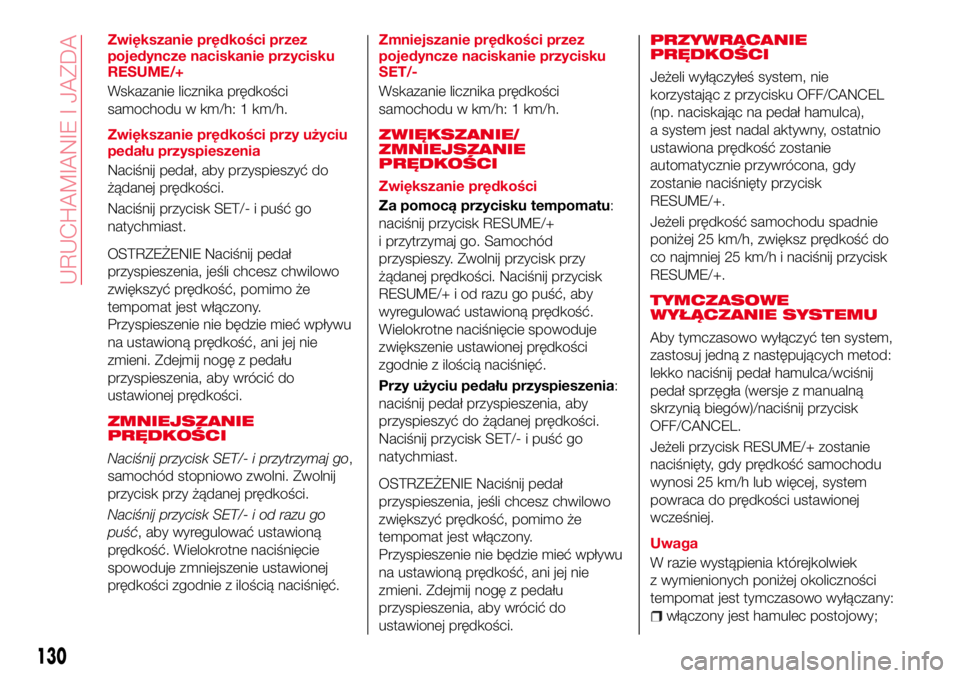 Abarth 124 Spider 2016  Instrukcja obsługi (in Polish) Zwiększanie prędkości przez
pojedyncze naciskanie przycisku
RESUME/+
Wskazanie licznika prędkości
samochodu w km/h: 1 km/h.
Zwiększanie prędkości przy użyciu
pedału przyspieszenia
Naciśnij 