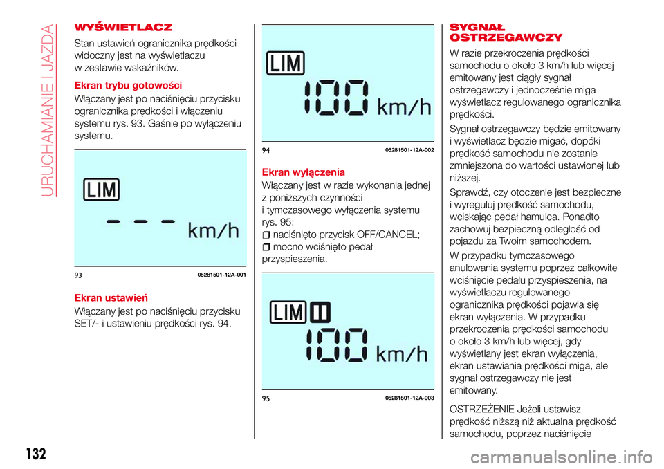Abarth 124 Spider 2016  Instrukcja obsługi (in Polish) WYŚWIETLACZ
Stan ustawień ogranicznika prędkości
widoczny jest na wyświetlaczu
w zestawie wskaźników.
Ekran trybu gotowości
Włączany jest po naciśnięciu przycisku
ogranicznika prędkości 