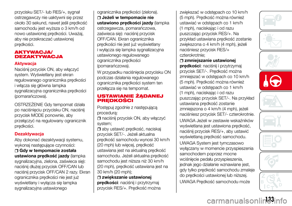 Abarth 124 Spider 2016  Instrukcja obsługi (in Polish) przycisku SET/- lub RES/+, sygnał
ostrzegawczy nie uaktywni się przez
około 30 sekund, nawet jeśli prędkość
samochodu jest wyższa o 3 km/h od
nowo ustawionej prędkości. Uważaj,
aby nie prze