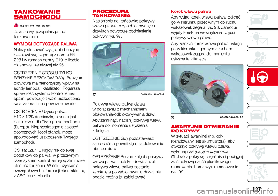 Abarth 124 Spider 2016  Instrukcja obsługi (in Polish) TANKOWANIE
SAMOCHODU
153) 154) 155) 156) 157) 158)
Zawsze wyłączaj silnik przed
tankowaniem.
WYMOGI DOTYCZĄCE PALIWA
Należy stosować wyłącznie benzynę
bezołowiową (zgodną z normą EN
228 i 