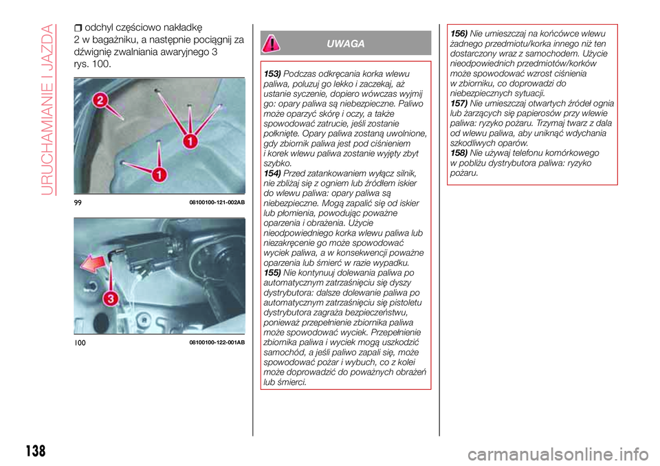 Abarth 124 Spider 2016  Instrukcja obsługi (in Polish) odchyl częściowo nakładkę
2 w bagażniku, a następnie pociągnij za
dźwignię zwalniania awaryjnego 3
rys. 100.
UWAGA
153)Podczas odkręcania korka wlewu
paliwa, poluzuj go lekko i zaczekaj, aż