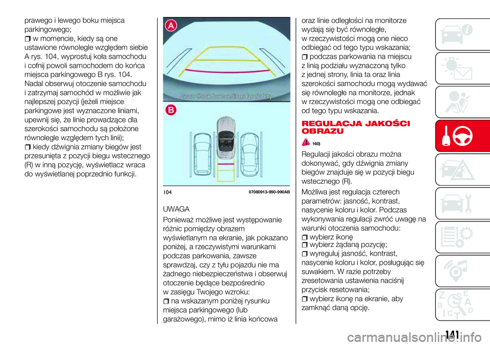Abarth 124 Spider 2016  Instrukcja obsługi (in Polish) prawego i lewego boku miejsca
parkingowego;
w momencie, kiedy są one
ustawione równolegle względem siebie
A rys. 104, wyprostuj koła samochodu
i cofnij powoli samochodem do końca
miejsca parkingo