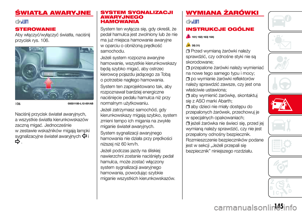 Abarth 124 Spider 2016  Instrukcja obsługi (in Polish) ŚWIATŁA AWARYJNE
STEROWANIE
Aby włączyć/wyłączyć światła, naciśnij
przycisk rys. 106.
Naciśnij przycisk świateł awaryjnych,
a wszystkie światła kierunkowskazów
zaczną migać. Jednocz
