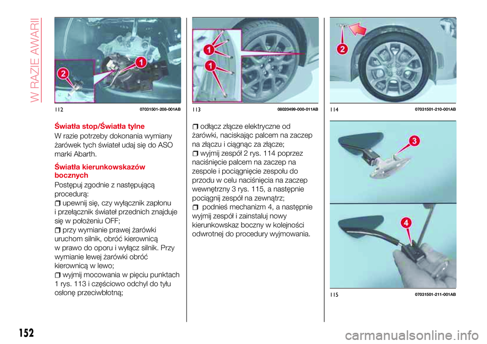 Abarth 124 Spider 2016  Instrukcja obsługi (in Polish) Światła stop/Światła tylne
W razie potrzeby dokonania wymiany
żarówek tych świateł udaj się do ASO
marki Abarth.
Światła kierunkowskazów
bocznych
Postępuj zgodnie z następującą
procedu