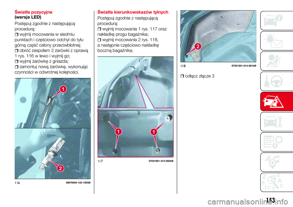 Abarth 124 Spider 2016  Instrukcja obsługi (in Polish) Światła pozycyjne
(wersje LED)
Postępuj zgodnie z następującą
procedurą:
wyjmij mocowania w siedmiu
punktach i częściowo odchyl do tyłu
górną część osłony przeciwbłotnej;
obróć zesp