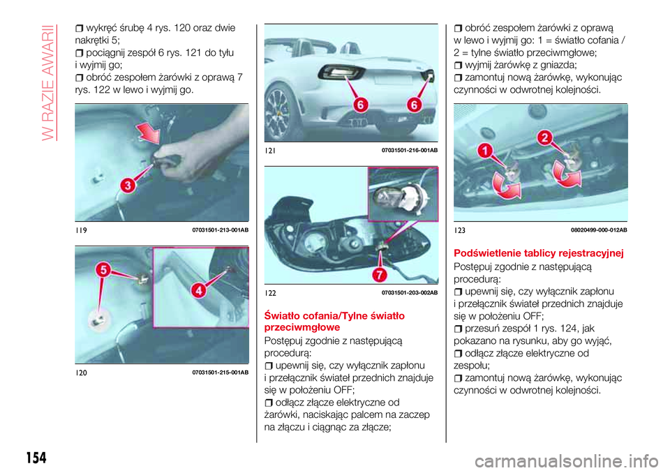 Abarth 124 Spider 2016  Instrukcja obsługi (in Polish) wykręć śrubę 4 rys. 120 oraz dwie
nakrętki 5;
pociągnij zespół 6 rys. 121 do tyłu
i wyjmij go;
obróć zespołem żarówki z oprawą 7
rys. 122 w lewo i wyjmij go.
Światło cofania/Tylne św