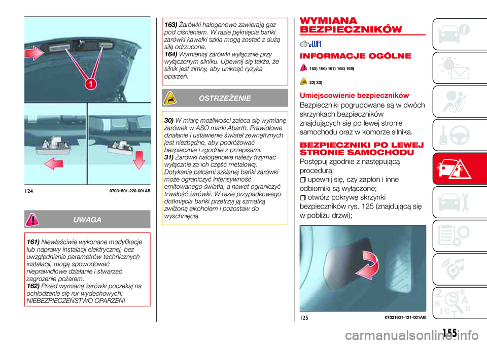 Abarth 124 Spider 2016  Instrukcja obsługi (in Polish) UWAGA
161)Niewłaściwie wykonane modyfikacje
lub naprawy instalacji elektrycznej, bez
uwzględnienia parametrów technicznych
instalacji, mogą spowodować
nieprawidłowe działanie i stwarzać
zagro