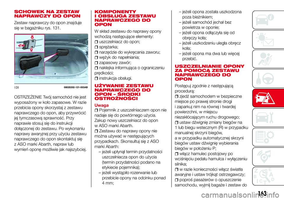 Abarth 124 Spider 2016  Instrukcja obsługi (in Polish) SCHOWEK NA ZESTAW
NAPRAWCZY DO OPON
Zestaw naprawczy do opon znajduje
się w bagażniku rys. 131.
OSTRZEŻENIE Twój samochód nie jest
wyposażony w koło zapasowe. W razie
przebicia opony skorzystaj