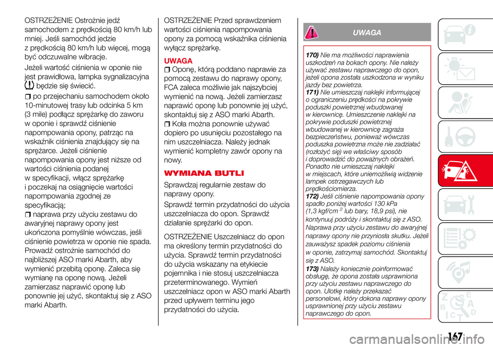 Abarth 124 Spider 2016  Instrukcja obsługi (in Polish) OSTRZEŻENIE Ostrożnie jedź
samochodem z prędkością 80 km/h lub
mniej. Jeśli samochód jedzie
z prędkością 80 km/h lub więcej, mogą
być odczuwalne wibracje.
Jeżeli wartość ciśnienia w 