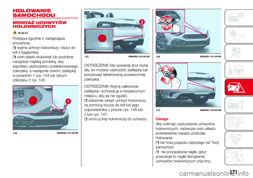 Abarth 124 Spider 2016  Instrukcja obsługi (in Polish) HOLOWANIE
SAMOCHODU
MONTAŻ UCHWYTÓW
HOLOWNICZYCH
35) 36) 37)
Postępuj zgodnie z następującą
procedurą:
wyjmij uchwyt holowniczy i klucz do
kół z bagażnika;
owiń płaski śrubokręt lub podo