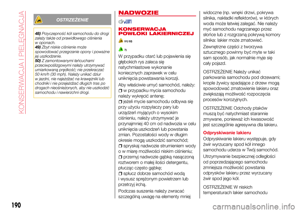 Abarth 124 Spider 2016  Instrukcja obsługi (in Polish) OSTRZEŻENIE
48)Przyczepność kół samochodu do drogi
zależy także od prawidłowego ciśnienia
w oponach.
49)Zbyt niskie ciśnienie może
spowodować przegrzanie opony i poważne
jej uszkodzenie.
