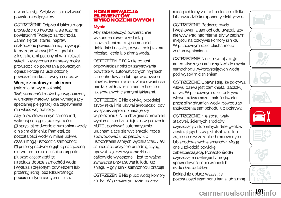 Abarth 124 Spider 2016  Instrukcja obsługi (in Polish) utwardza się. Zwiększa to możliwość
powstania odprysków.
OSTRZEŻENIE Odpryski lakieru mogą
prowadzić do tworzenia się rdzy na
powierzchni Twojego samochodu.
Zanim się tak stanie, napraw
usz