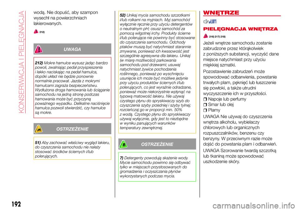 Abarth 124 Spider 2016  Instrukcja obsługi (in Polish) wodą. Nie dopuść, aby szampon
wysechł na powierzchniach
lakierowanych.
212)
UWAGA
212)Mokre hamulce wysusz jadąc bardzo
powoli, zwalniając pedał przyspieszenia
i lekko naciskając na pedał ham