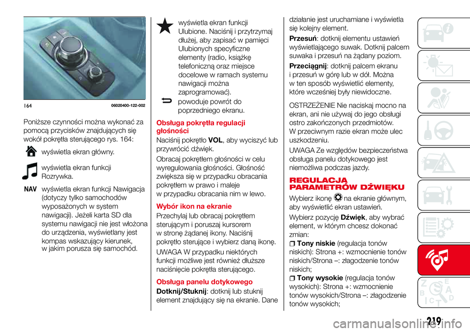 Abarth 124 Spider 2016  Instrukcja obsługi (in Polish) Poniższe czynności można wykonać za
pomocą przycisków znajdujących się
wokół pokrętła sterującego rys. 164:
wyświetla ekran główny.
wyświetla ekran funkcji
Rozrywka.
NAVwyświetla ekr