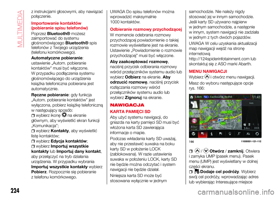 Abarth 124 Spider 2016  Instrukcja obsługi (in Polish) z instrukcjami głosowymi, aby nawiązać
połączenie.
Importowanie kontaktów
(pobieranie spisu telefonów)
Poprzez
Bluetooth®możesz
zaimportować do systemu
głośnomówiącego
Bluetooth®spis
te