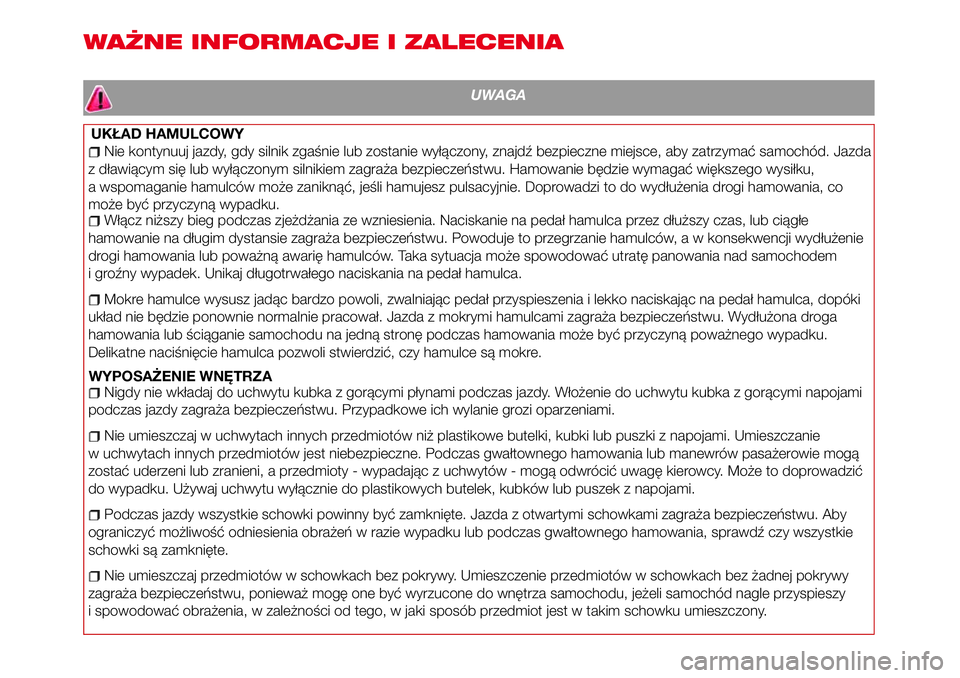 Abarth 124 Spider 2016  Instrukcja obsługi (in Polish) WAŻNE INFORMACJE I ZALECENIA
UWAGA
UKŁAD HAMULCOWY
Nie kontynuuj jazdy, gdy silnik zgaśnie lub zostanie wyłączony, znajdź bezpieczne miejsce, aby zatrzymać samochód. Jazda
z dławiącym się l