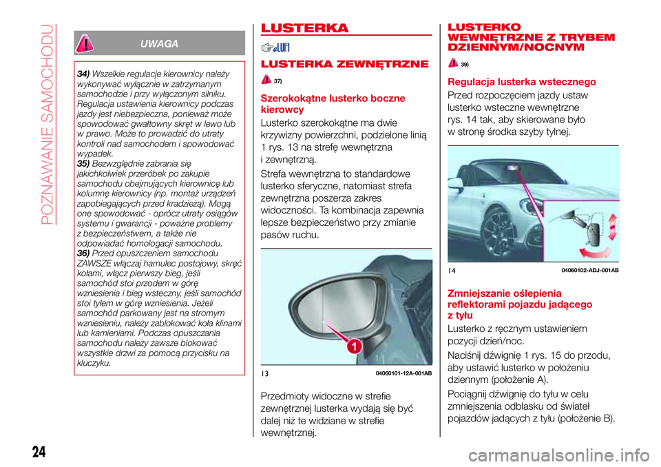 Abarth 124 Spider 2016 Instrukcja obsługi (in Polish) UWAGA
34)Wszelkie regulacje kierownicy należy
wykonywać wyłącznie w zatrzymanym
samochodzie i przy wyłączonym silniku.
Regulacja ustawienia kierownicy podczas
jazdy jest niebezpieczna, ponieważ Abarth 124 Spider 2016 Instrukcja obsługi (in Polish) UWAGA
34)Wszelkie regulacje kierownicy należy
wykonywać wyłącznie w zatrzymanym
samochodzie i przy wyłączonym silniku.
Regulacja ustawienia kierownicy podczas
jazdy jest niebezpieczna, ponieważ