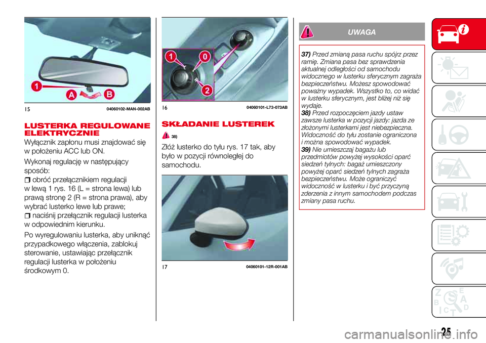 Abarth 124 Spider 2016 Instrukcja obsługi (in Polish) LUSTERKA REGULOWANE
ELEKTRYCZNIE
Wyłącznik zapłonu musi znajdować się
w położeniu ACC lub ON.
Wykonaj regulację w następujący
sposób:
obróć przełącznikiem regulacji
w lewą 1 rys. 16 (L Abarth 124 Spider 2016 Instrukcja obsługi (in Polish) LUSTERKA REGULOWANE
ELEKTRYCZNIE
Wyłącznik zapłonu musi znajdować się
w położeniu ACC lub ON.
Wykonaj regulację w następujący
sposób:
obróć przełącznikiem regulacji
w lewą 1 rys. 16 (L