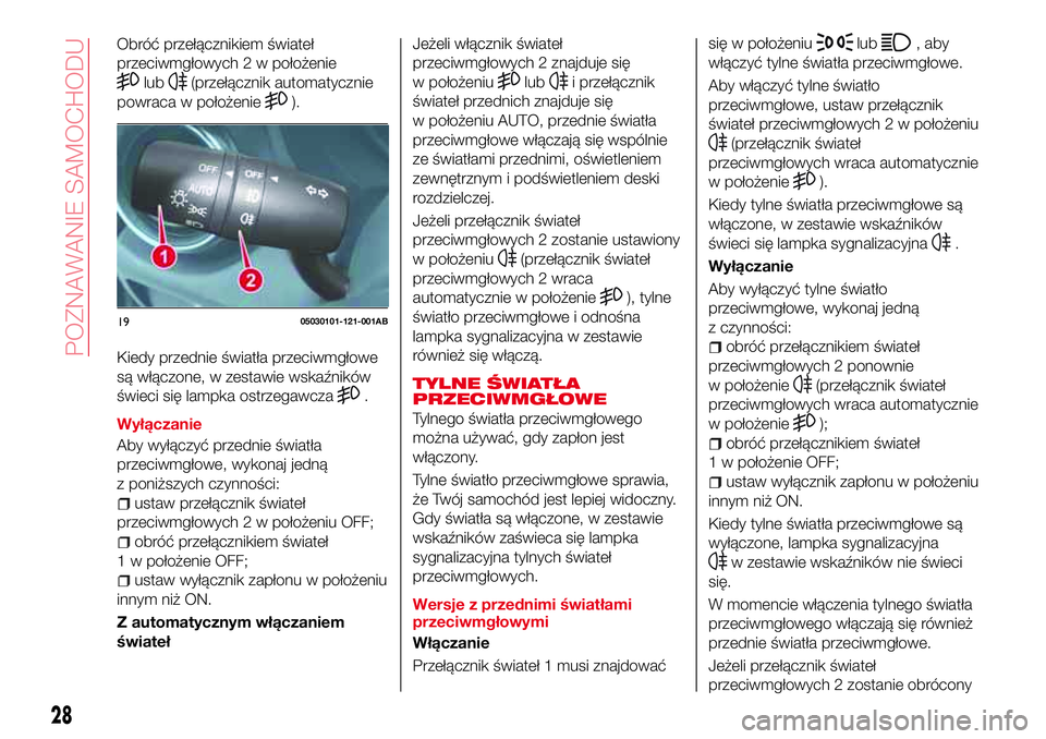 Abarth 124 Spider 2016 Instrukcja obsługi (in Polish) Obróć przełącznikiem świateł
przeciwmgłowych 2 w położenie
lub(przełącznik automatycznie
powraca w położenie
).
Kiedy przednie światła przeciwmgłowe
są włączone, w zestawie wskaźni Abarth 124 Spider 2016 Instrukcja obsługi (in Polish) Obróć przełącznikiem świateł
przeciwmgłowych 2 w położenie
lub(przełącznik automatycznie
powraca w położenie
).
Kiedy przednie światła przeciwmgłowe
są włączone, w zestawie wskaźni