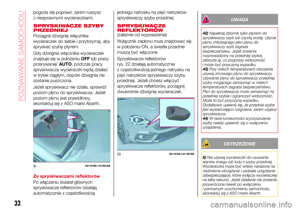 Abarth 124 Spider 2016  Instrukcja obsługi (in Polish) pogoda się poprawi, zanim ruszysz
z niesprawnymi wycieraczkami.
SPRYSKIWACZE SZYBY
PRZEDNIEJ
Pociągnij dźwignię włącznika
wycieraczek do siebie i przytrzymaj, aby
spryskać szybę płynem.
Gdy d