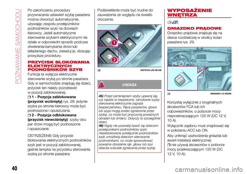 Abarth 124 Spider 2016  Instrukcja obsługi (in Polish) Po zakończeniu procedury
przywracania ustawień szybę pasażera
można otworzyć automatycznie,
używając zespołu przełączników
podnośników szyb na drzwiach
kierowcy. Jeżeli automatyczne
ste