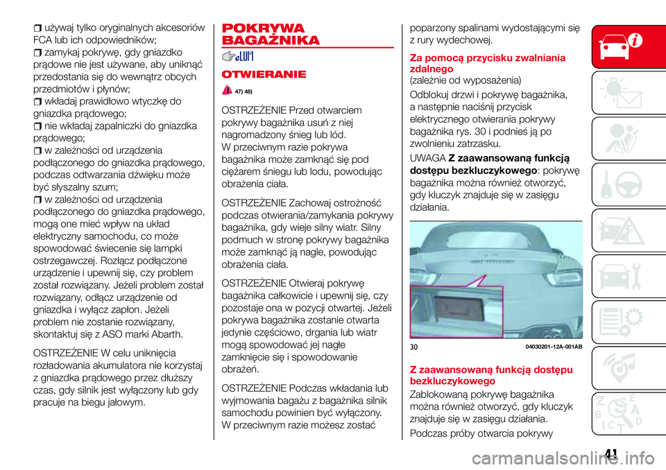 Abarth 124 Spider 2016  Instrukcja obsługi (in Polish) używaj tylko oryginalnych akcesoriów
FCA lub ich odpowiedników;
zamykaj pokrywę, gdy gniazdko
prądowe nie jest używane, aby uniknąć
przedostania się do wewnątrz obcych
przedmiotów i płynó
