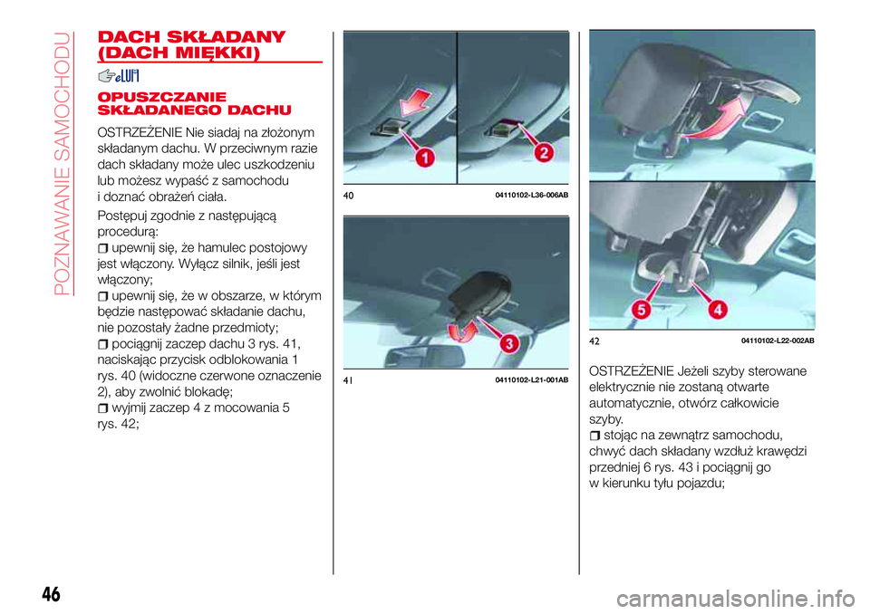 Abarth 124 Spider 2016  Instrukcja obsługi (in Polish) DACH SKŁADANY
(DACH MIĘKKI)
OPUSZCZANIE
SKŁADANEGO DACHU
OSTRZEŻENIE Nie siadaj na złożonym
składanym dachu. W przeciwnym razie
dach składany może ulec uszkodzeniu
lub możesz wypaść z samo