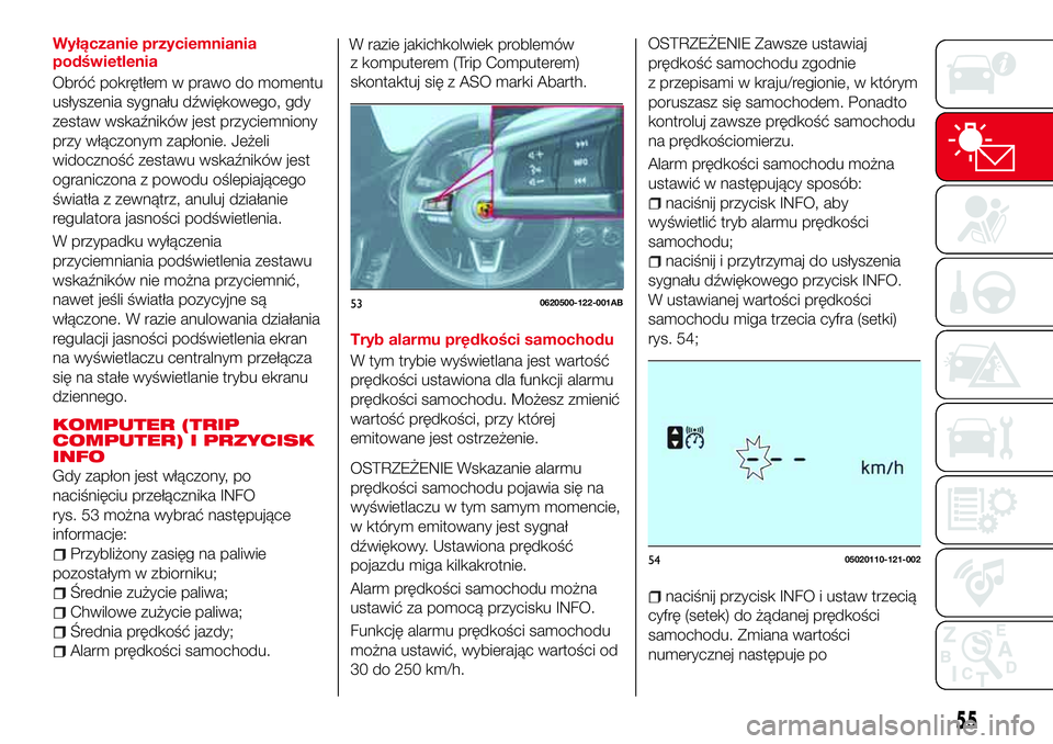 Abarth 124 Spider 2016  Instrukcja obsługi (in Polish) Wyłączanie przyciemniania
podświetlenia
Obróć pokrętłem w prawo do momentu
usłyszenia sygnału dźwiękowego, gdy
zestaw wskaźników jest przyciemniony
przy włączonym zapłonie. Jeżeli
wid