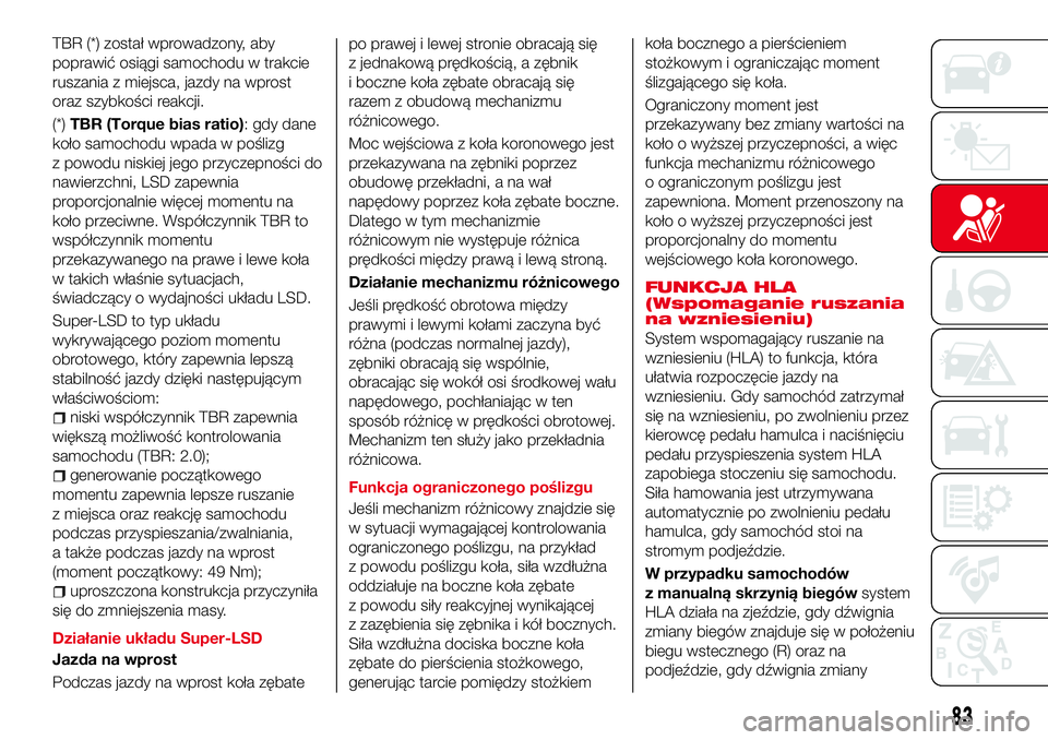 Abarth 124 Spider 2016  Instrukcja obsługi (in Polish) TBR (*) został wprowadzony, aby
poprawić osiągi samochodu w trakcie
ruszania z miejsca, jazdy na wprost
oraz szybkości reakcji.
(*)TBR (Torque bias ratio): gdy dane
koło samochodu wpada w pośliz
