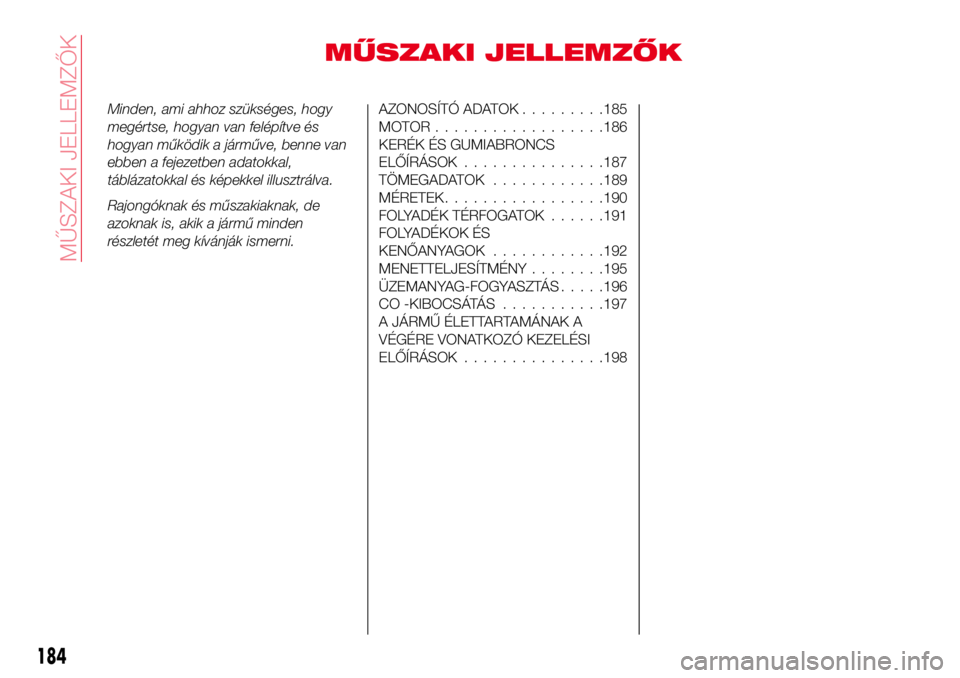 Abarth 124 Spider 2016  Kezelési és karbantartási útmutató (in Hungarian) MŰSZAKI JELLEMZŐK
Minden, ami ahhoz szükséges, hogy
megértse, hogyan van felépítve és
hogyan működik a járműve, benne van
ebben a fejezetben adatokkal,
táblázatokkal és képekkel illusz